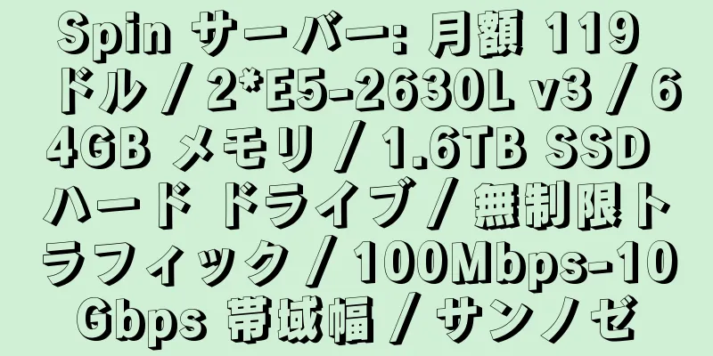 Spin サーバー: 月額 119 ドル / 2*E5-2630L v3 / 64GB メモリ / 1.6TB SSD ハード ドライブ / 無制限トラフィック / 100Mbps-10Gbps 帯域幅 / サンノゼ