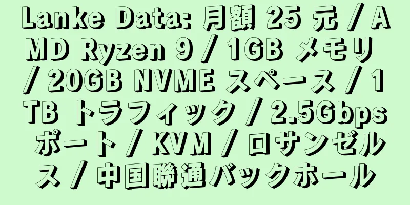 Lanke Data: 月額 25 元 / AMD Ryzen 9 / 1GB メモリ / 20GB NVME スペース / 1TB トラフィック / 2.5Gbps ポート / KVM / ロサンゼルス / 中国聯通バックホール