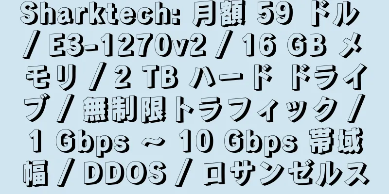 Sharktech: 月額 59 ドル / E3-1270v2 / 16 GB メモリ / 2 TB ハード ドライブ / 無制限トラフィック / 1 Gbps ～ 10 Gbps 帯域幅 / DDOS / ロサンゼルス