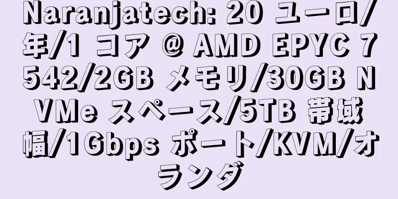 Naranjatech: 20 ユーロ/年/1 コア @ AMD EPYC 7542/2GB メモリ/30GB NVMe スペース/5TB 帯域幅/1Gbps ポート/KVM/オランダ