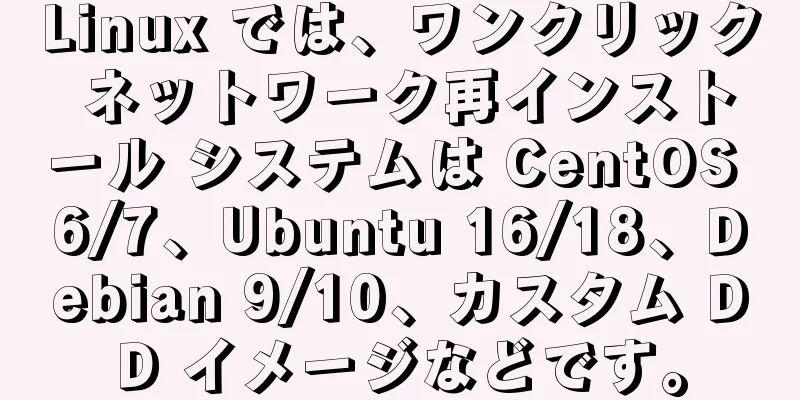 Linux では、ワンクリック ネットワーク再インストール システムは CentOS 6/7、Ubuntu 16/18、Debian 9/10、カスタム DD イメージなどです。