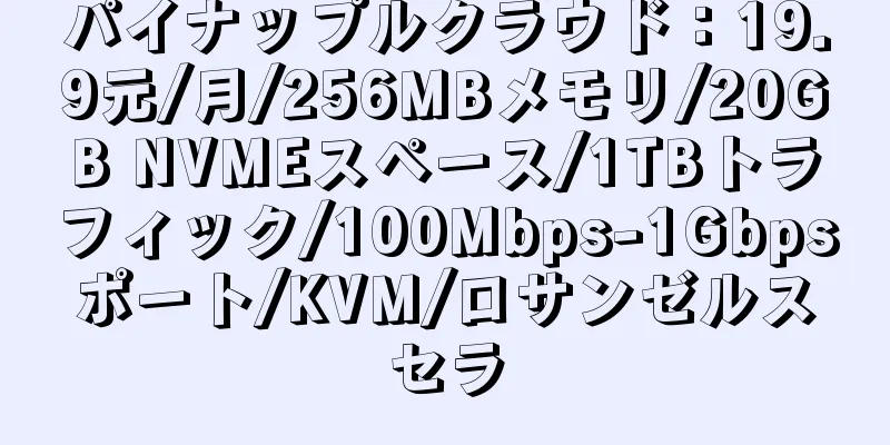 パイナップルクラウド：19.9元/月/256MBメモリ/20GB NVMEスペース/1TBトラフィック/100Mbps-1Gbpsポート/KVM/ロサンゼルスセラ