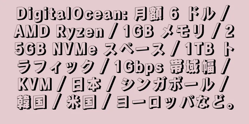 DigitalOcean: 月額 6 ドル / AMD Ryzen / 1GB メモリ / 25GB NVMe スペース / 1TB トラフィック / 1Gbps 帯域幅 / KVM / 日本 / シンガポール / 韓国 / 米国 / ヨーロッパなど。