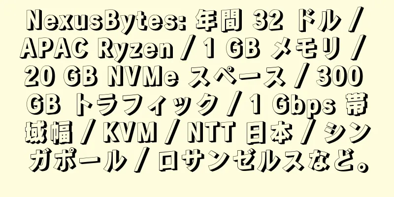 NexusBytes: 年間 32 ドル / APAC Ryzen / 1 GB メモリ / 20 GB NVMe スペース / 300 GB トラフィック / 1 Gbps 帯域幅 / KVM / NTT 日本 / シンガポール / ロサンゼルスなど。