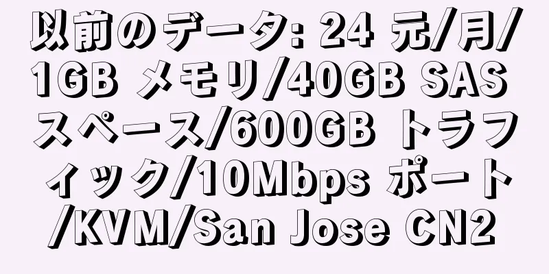 以前のデータ: 24 元/月/1GB メモリ/40GB SAS スペース/600GB トラフィック/10Mbps ポート/KVM/San Jose CN2