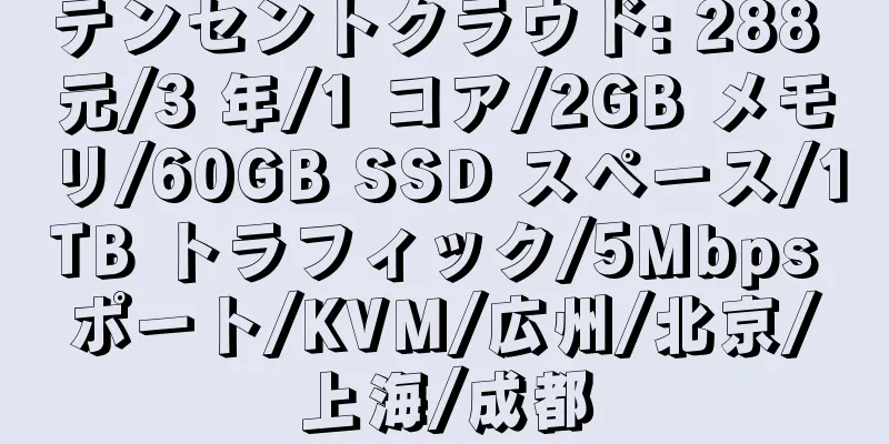 テンセントクラウド: 288 元/3 年/1 コア/2GB メモリ/60GB SSD スペース/1TB トラフィック/5Mbps ポート/KVM/広州/北京/上海/成都