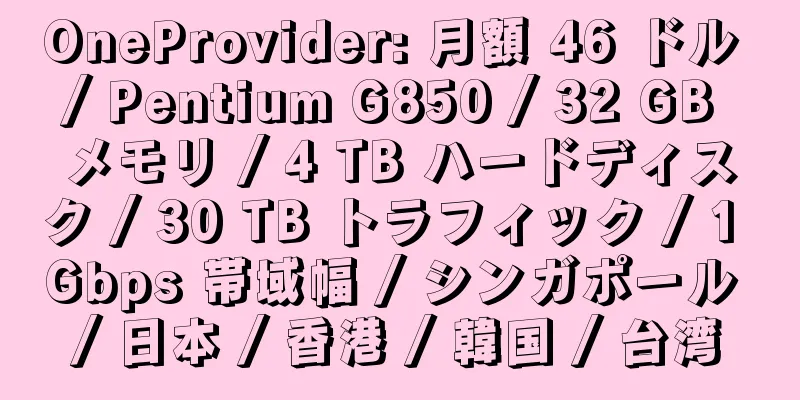 OneProvider: 月額 46 ドル / Pentium G850 / 32 GB メモリ / 4 TB ハードディスク / 30 TB トラフィック / 1 Gbps 帯域幅 / シンガポール / 日本 / 香港 / 韓国 / 台湾