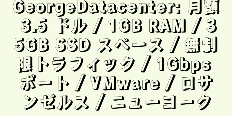 GeorgeDatacenter: 月額 3.5 ドル / 1GB RAM / 35GB SSD スペース / 無制限トラフィック / 1Gbps ポート / VMware / ロサンゼルス / ニューヨーク