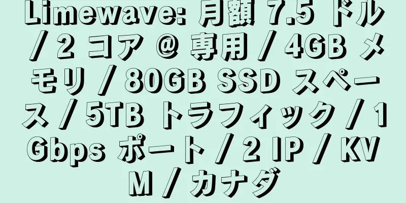 Limewave: 月額 7.5 ドル / 2 コア @ 専用 / 4GB メモリ / 80GB SSD スペース / 5TB トラフィック / 1Gbps ポート / 2 IP / KVM / カナダ