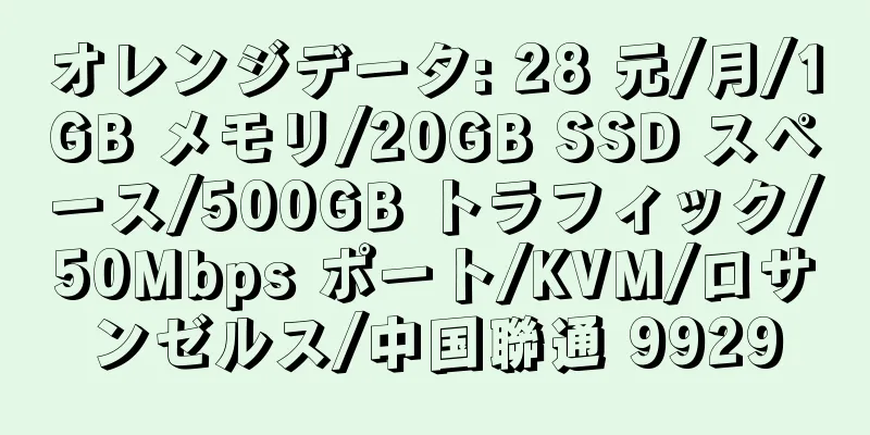 オレンジデータ: 28 元/月/1GB メモリ/20GB SSD スペース/500GB トラフィック/50Mbps ポート/KVM/ロサンゼルス/中国聯通 9929