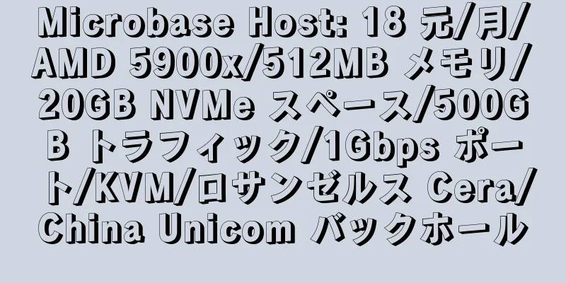 Microbase Host: 18 元/月/AMD 5900x/512MB メモリ/20GB NVMe スペース/500GB トラフィック/1Gbps ポート/KVM/ロサンゼルス Cera/China Unicom バックホール