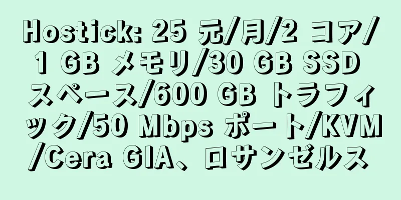 Hostick: 25 元/月/2 コア/1 GB メモリ/30 GB SSD スペース/600 GB トラフィック/50 Mbps ポート/KVM/Cera GIA、ロサンゼルス