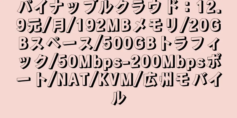 パイナップルクラウド：12.9元/月/192MBメモリ/20GBスペース/500GBトラフィック/50Mbps-200Mbpsポート/NAT/KVM/広州モバイル