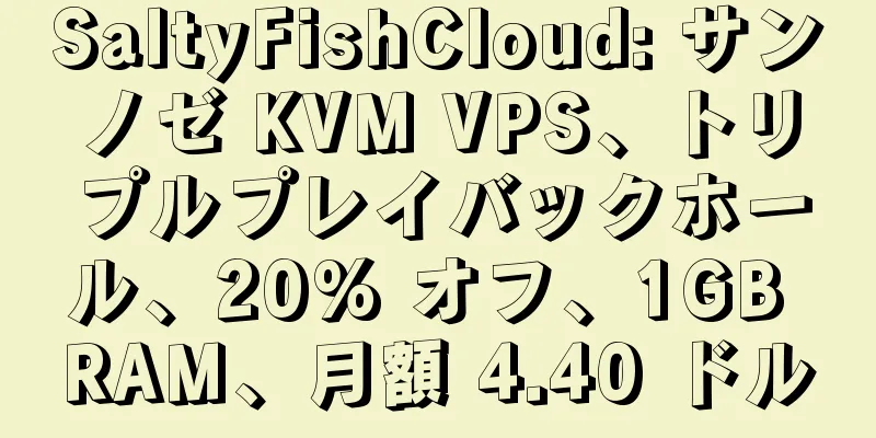 SaltyFishCloud: サンノゼ KVM VPS、トリプルプレイバックホール、20% オフ、1GB RAM、月額 4.40 ドル