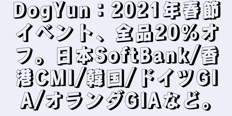 DogYun：2021年春節イベント、全品20％オフ。日本SoftBank/香港CMI/韓国/ドイツGIA/オランダGIAなど。