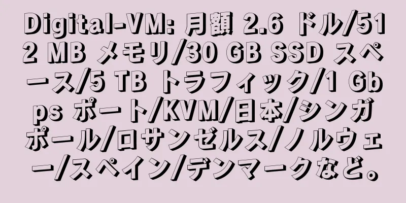 Digital-VM: 月額 2.6 ドル/512 MB メモリ/30 GB SSD スペース/5 TB トラフィック/1 Gbps ポート/KVM/日本/シンガポール/ロサンゼルス/ノルウェー/スペイン/デンマークなど。