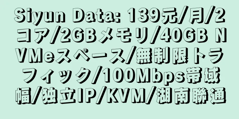 Siyun Data: 139元/月/2コア/2GBメモリ/40GB NVMeスペース/無制限トラフィック/100Mbps帯域幅/独立IP/KVM/湖南聯通