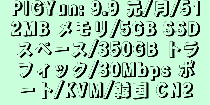 PIGYun: 9.9 元/月/512MB メモリ/5GB SSD スペース/350GB トラフィック/30Mbps ポート/KVM/韓国 CN2