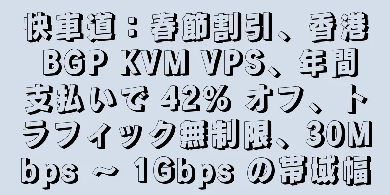 快車道：春節割引、香港 BGP KVM VPS、年間支払いで 42% オフ、トラフィック無制限、30Mbps ～ 1Gbps の帯域幅