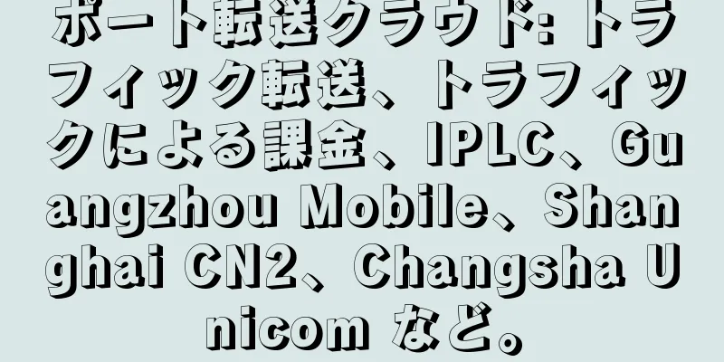 ポート転送クラウド: トラフィック転送、トラフィックによる課金、IPLC、Guangzhou Mobile、Shanghai CN2、Changsha Unicom など。