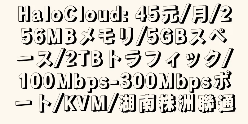 HaloCloud: 45元/月/256MBメモリ/5GBスペース/2TBトラフィック/100Mbps-300Mbpsポート/KVM/湖南株洲聯通