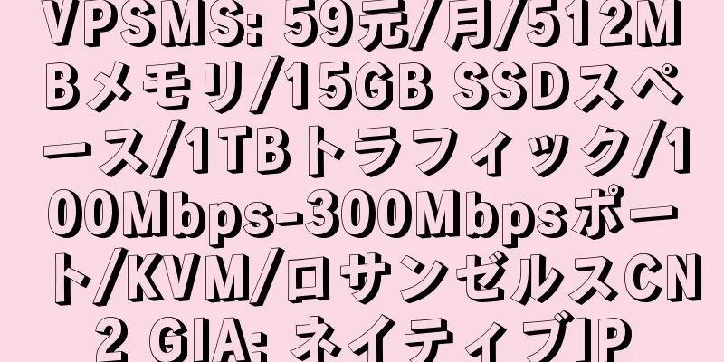 VPSMS: 59元/月/512MBメモリ/15GB SSDスペース/1TBトラフィック/100Mbps-300Mbpsポート/KVM/ロサンゼルスCN2 GIA; ネイティブIP