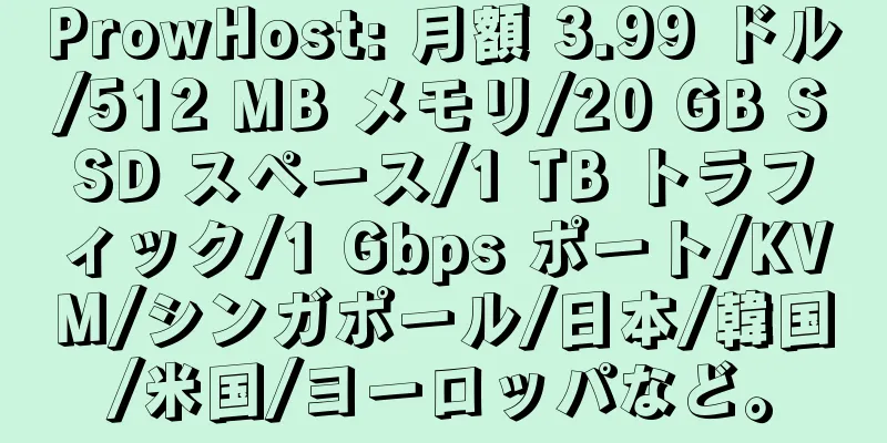 ProwHost: 月額 3.99 ドル/512 MB メモリ/20 GB SSD スペース/1 TB トラフィック/1 Gbps ポート/KVM/シンガポール/日本/韓国/米国/ヨーロッパなど。