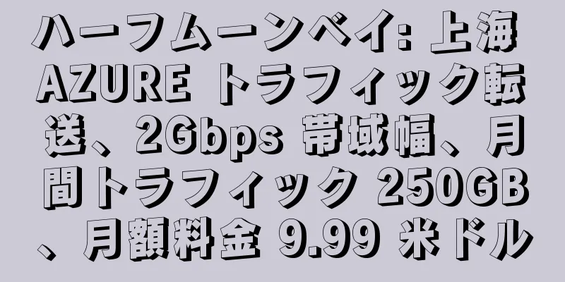 ハーフムーンベイ: 上海 AZURE トラフィック転送、2Gbps 帯域幅、月間トラフィック 250GB、月額料金 9.99 米ドル