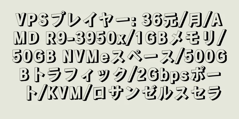 VPSプレイヤー: 36元/月/AMD R9-3950x/1GBメモリ/50GB NVMeスペース/500GBトラフィック/2Gbpsポート/KVM/ロサンゼルスセラ