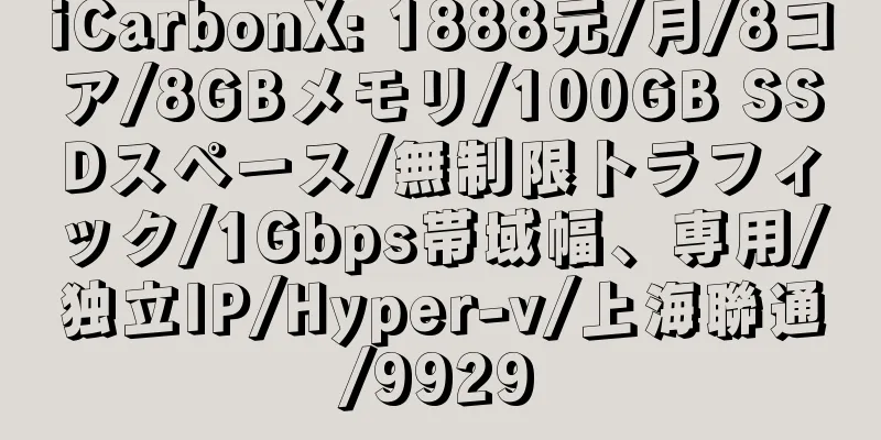 iCarbonX: 1888元/月/8コア/8GBメモリ/100GB SSDスペース/無制限トラフィック/1Gbps帯域幅、専用/独立IP/Hyper-v/上海聯通/9929