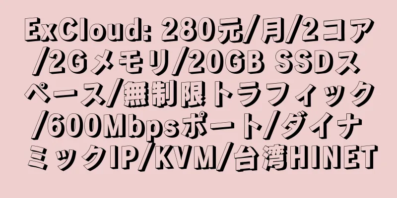 ExCloud: 280元/月/2コア/2Gメモリ/20GB SSDスペース/無制限トラフィック/600Mbpsポート/ダイナミックIP/KVM/台湾HINET