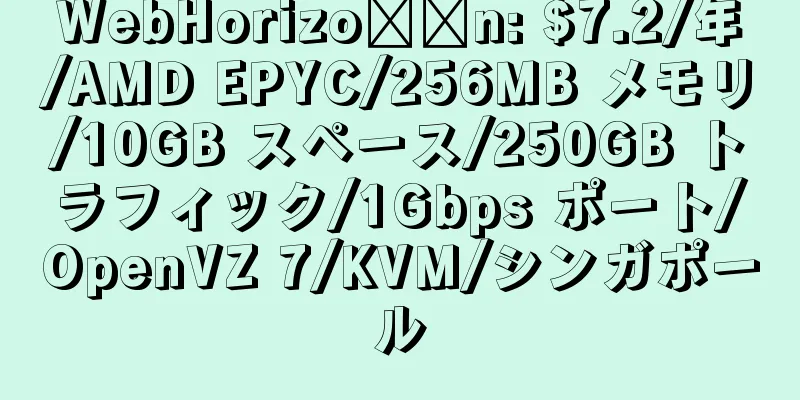 WebHorizo​​n: $7.2/年/AMD EPYC/256MB メモリ/10GB スペース/250GB トラフィック/1Gbps ポート/OpenVZ 7/KVM/シンガポール