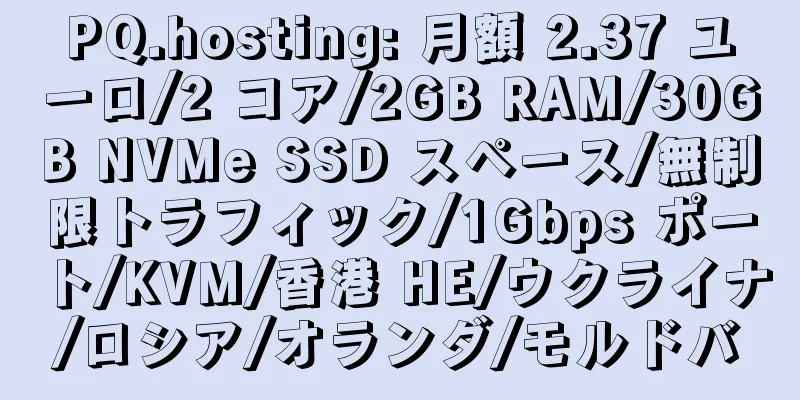 PQ.hosting: 月額 2.37 ユーロ/2 コア/2GB RAM/30GB NVMe SSD スペース/無制限トラフィック/1Gbps ポート/KVM/香港 HE/ウクライナ/ロシア/オランダ/モルドバ