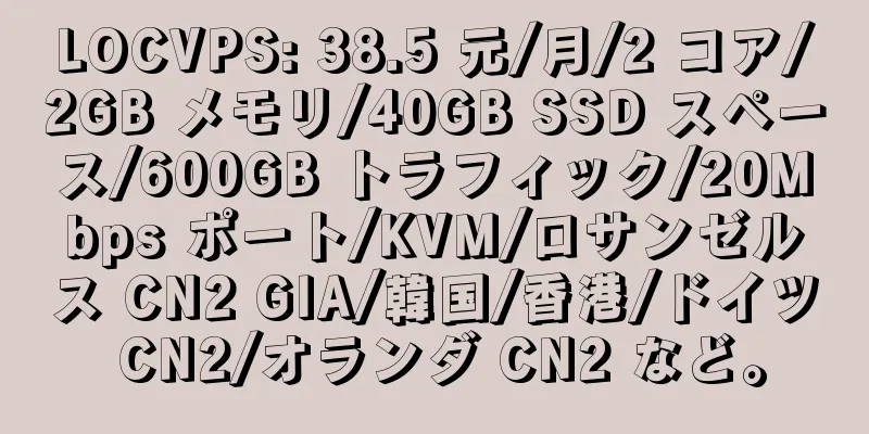 LOCVPS: 38.5 元/月/2 コア/2GB メモリ/40GB SSD スペース/600GB トラフィック/20Mbps ポート/KVM/ロサンゼルス CN2 GIA/韓国/香港/ドイツ CN2/オランダ CN2 など。