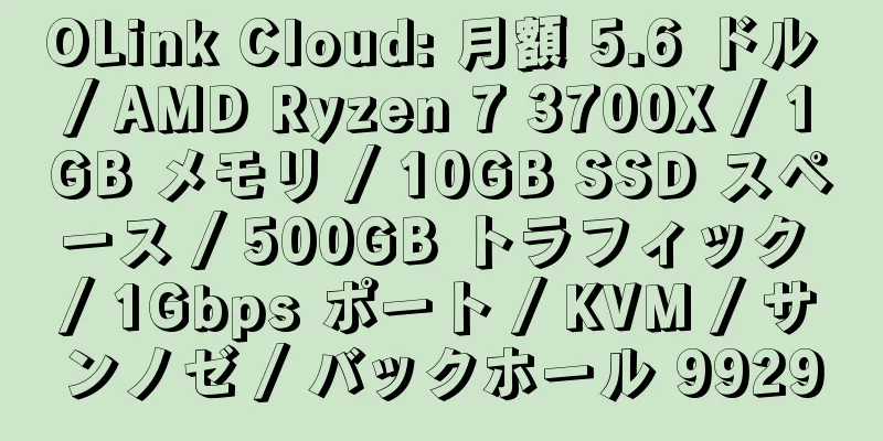 OLink Cloud: 月額 5.6 ドル / AMD Ryzen 7 3700X / 1GB メモリ / 10GB SSD スペース / 500GB トラフィック / 1Gbps ポート / KVM / サンノゼ / バックホール 9929