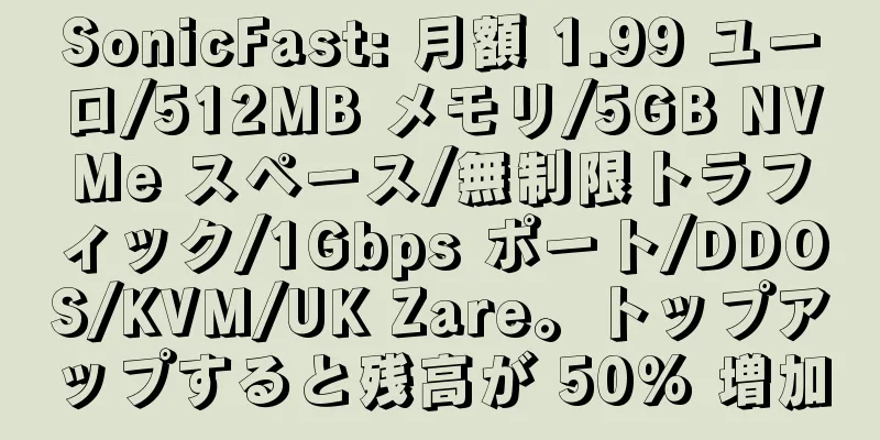 SonicFast: 月額 1.99 ユーロ/512MB メモリ/5GB NVMe スペース/無制限トラフィック/1Gbps ポート/DDOS/KVM/UK Zare。トップアップすると残高が 50% 増加