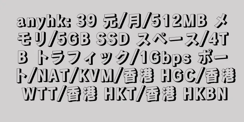 anyhk: 39 元/月/512MB メモリ/5GB SSD スペース/4TB トラフィック/1Gbps ポート/NAT/KVM/香港 HGC/香港 WTT/香港 HKT/香港 HKBN