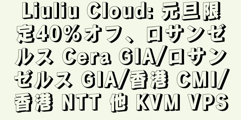 Liuliu Cloud: 元旦限定40%オフ、ロサンゼルス Cera GIA/ロサンゼルス GIA/香港 CMI/香港 NTT 他 KVM VPS