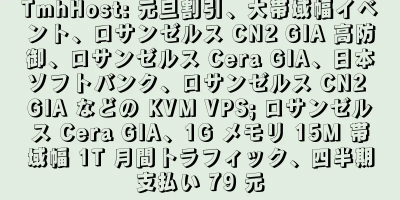 TmhHost: 元旦割引、大帯域幅イベント、ロサンゼルス CN2 GIA 高防御、ロサンゼルス Cera GIA、日本ソフトバンク、ロサンゼルス CN2 GIA などの KVM VPS; ロサンゼルス Cera GIA、1G メモリ 15M 帯域幅 1T 月間トラフィック、四半期支払い 79 元