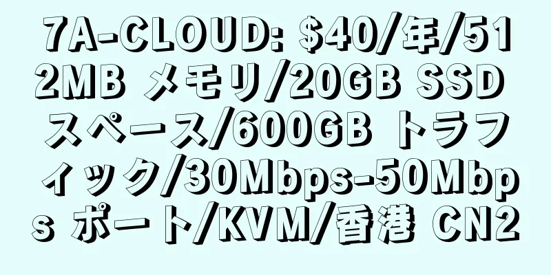 7A-CLOUD: $40/年/512MB メモリ/20GB SSD スペース/600GB トラフィック/30Mbps-50Mbps ポート/KVM/香港 CN2