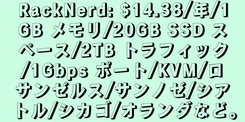 RackNerd: $14.38/年/1GB メモリ/20GB SSD スペース/2TB トラフィック/1Gbps ポート/KVM/ロサンゼルス/サンノゼ/シアトル/シカゴ/オランダなど。