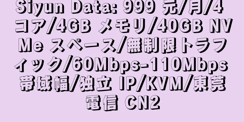 Siyun Data: 999 元/月/4 コア/4GB メモリ/40GB NVMe スペース/無制限トラフィック/60Mbps-110Mbps 帯域幅/独立 IP/KVM/東莞電信 CN2