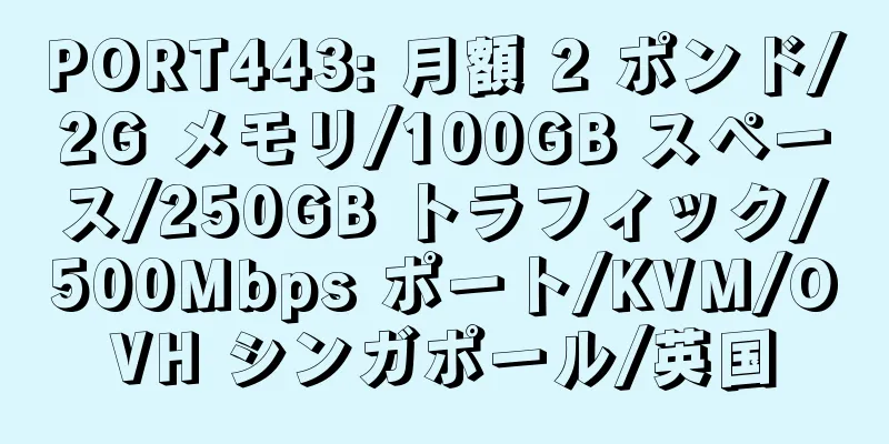 PORT443: 月額 2 ポンド/2G メモリ/100GB スペース/250GB トラフィック/500Mbps ポート/KVM/OVH シンガポール/英国