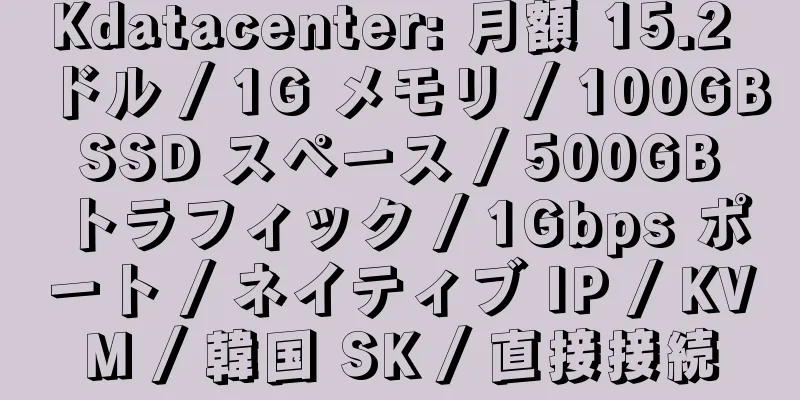 Kdatacenter: 月額 15.2 ドル / 1G メモリ / 100GB SSD スペース / 500GB トラフィック / 1Gbps ポート / ネイティブ IP / KVM / 韓国 SK / 直接接続