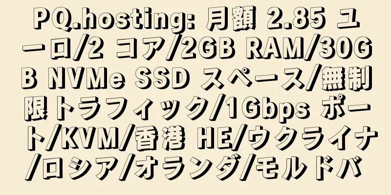 PQ.hosting: 月額 2.85 ユーロ/2 コア/2GB RAM/30GB NVMe SSD スペース/無制限トラフィック/1Gbps ポート/KVM/香港 HE/ウクライナ/ロシア/オランダ/モルドバ