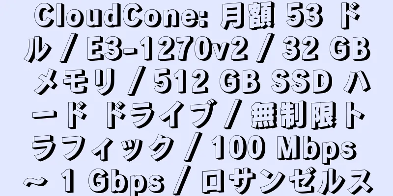 CloudCone: 月額 53 ドル / E3-1270v2 / 32 GB メモリ / 512 GB SSD ハード ドライブ / 無制限トラフィック / 100 Mbps ～ 1 Gbps / ロサンゼルス