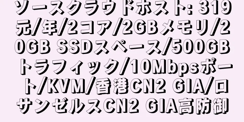 ソースクラウドホスト: 319元/年/2コア/2GBメモリ/20GB SSDスペース/500GBトラフィック/10Mbpsポート/KVM/香港CN2 GIA/ロサンゼルスCN2 GIA高防御