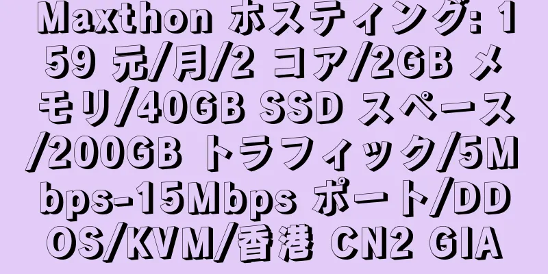 Maxthon ホスティング: 159 元/月/2 コア/2GB メモリ/40GB SSD スペース/200GB トラフィック/5Mbps-15Mbps ポート/DDOS/KVM/香港 CN2 GIA