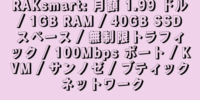 RAKsmart: 月額 1.99 ドル / 1GB RAM / 40GB SSD スペース / 無制限トラフィック / 100Mbps ポート / KVM / サンノゼ / ブティック ネットワーク