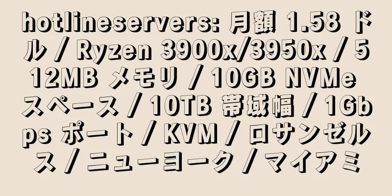 hotlineservers: 月額 1.58 ドル / Ryzen 3900x/3950x / 512MB メモリ / 10GB NVMe スペース / 10TB 帯域幅 / 1Gbps ポート / KVM / ロサンゼルス / ニューヨーク / マイアミ